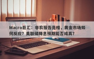Macro巨汇：非农报告亮相，黄金市场如何反应？美联储降息预期能否成真？