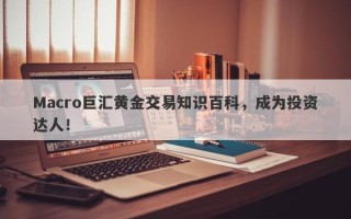 Macro巨汇黄金交易知识百科，成为投资达人！