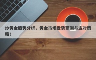 炒黄金趋势分析，黄金市场走势预测与应对策略！