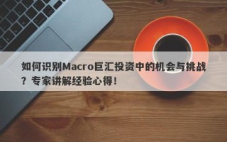 如何识别Macro巨汇投资中的机会与挑战？专家讲解经验心得！