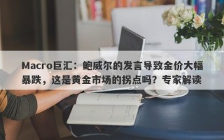 Macro巨汇：鲍威尔的发言导致金价大幅暴跌，这是黄金市场的拐点吗？专家解读