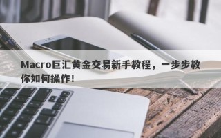 Macro巨汇黄金交易新手教程，一步步教你如何操作！