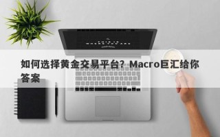 如何选择黄金交易平台？Macro巨汇给你答案