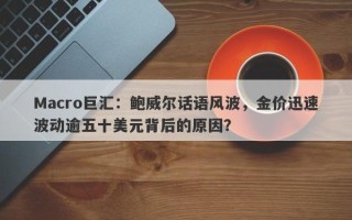Macro巨汇：鲍威尔话语风波，金价迅速波动逾五十美元背后的原因？