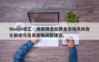 Macro巨汇：美联降息后黄金市场风向变化解读与交易策略调整建议。