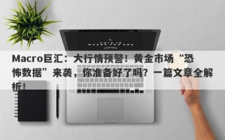 Macro巨汇：大行情预警！黄金市场“恐怖数据”来袭，你准备好了吗？一篇文章全解析！