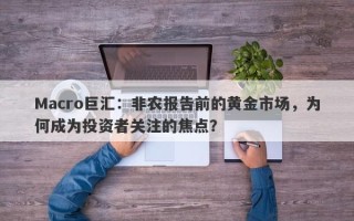 Macro巨汇：非农报告前的黄金市场，为何成为投资者关注的焦点？