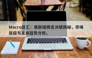 Macro巨汇：美联储降息决策揭秘，市场反应与未来趋势分析。