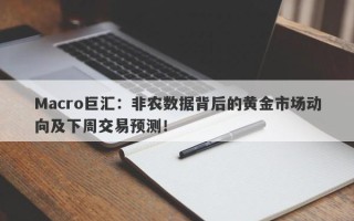 Macro巨汇：非农数据背后的黄金市场动向及下周交易预测！