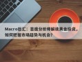 Macro巨汇：首席分析师解读黄金投资，如何把握市场趋势与机会？