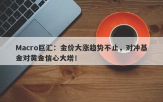 Macro巨汇：金价大涨趋势不止，对冲基金对黄金信心大增！