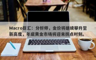 Macro巨汇：分析师，金价将继续攀升至新高度，年底黄金市场将迎来拐点时刻。
