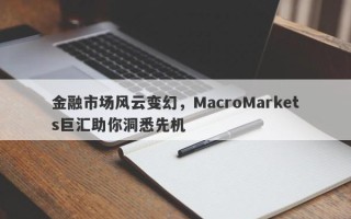 金融市场风云变幻，MacroMarkets巨汇助你洞悉先机