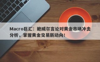 Macro巨汇：鲍威尔言论对黄金市场冲击分析，掌握黄金交易新动向！