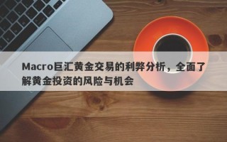 Macro巨汇黄金交易的利弊分析，全面了解黄金投资的风险与机会