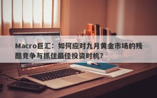 Macro巨汇：如何应对九月黄金市场的残酷竞争与抓住最佳投资时机？