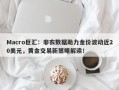 Macro巨汇：非农数据助力金价波动近20美元，黄金交易新策略解读！