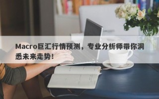Macro巨汇行情预测，专业分析师带你洞悉未来走势！
