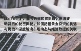 Macro巨汇：非农数据即将揭晓，市场波动背后的秘密揭秘，如何把握黄金投资的机遇与挑战？深度解读市场动态与经济数据的关联性！