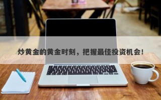 炒黄金的黄金时刻，把握最佳投资机会！