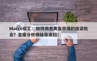 Macro巨汇：如何洞悉黄金市场的投资机会？首席分析师给你支招！