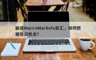 解读MacroMarkets巨汇，如何把握投资机会？