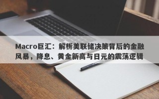Macro巨汇：解析美联储决策背后的金融风暴，降息、黄金新高与日元的震荡逻辑