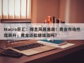 Macro巨汇：降息风暴来袭！黄金市场热度飙升，黄金还能继续涨吗？
