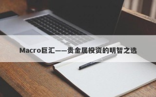 Macro巨汇——贵金属投资的明智之选