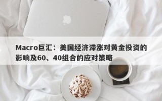 Macro巨汇：美国经济滞涨对黄金投资的影响及60、40组合的应对策略