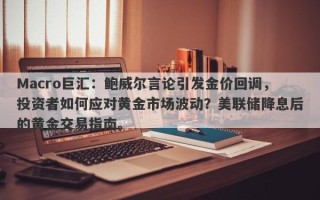 Macro巨汇：鲍威尔言论引发金价回调，投资者如何应对黄金市场波动？美联储降息后的黄金交易指南。