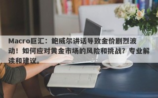 Macro巨汇：鲍威尔讲话导致金价剧烈波动！如何应对黄金市场的风险和挑战？专业解读和建议。