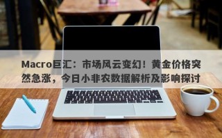 Macro巨汇：市场风云变幻！黄金价格突然急涨，今日小非农数据解析及影响探讨