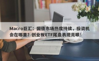 Macro巨汇：国债市场热度持续，投资机会在哪里？创业板ETF尾盘表现亮眼！