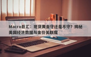 Macro巨汇：现货黄金守还是不守？揭秘美国经济数据与金价关联度
