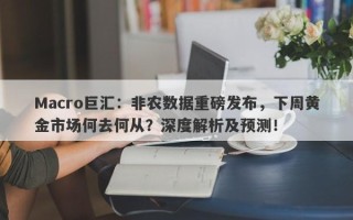 Macro巨汇：非农数据重磅发布，下周黄金市场何去何从？深度解析及预测！