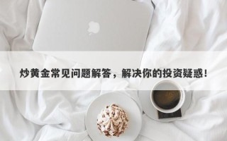 炒黄金常见问题解答，解决你的投资疑惑！