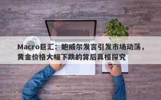 Macro巨汇：鲍威尔发言引发市场动荡，黄金价格大幅下跌的背后真相探究