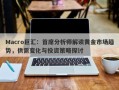 Macro巨汇：首席分析师解读黄金市场趋势，供需变化与投资策略探讨