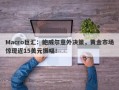 Macro巨汇：鲍威尔意外决策，黄金市场惊现近15美元振幅！