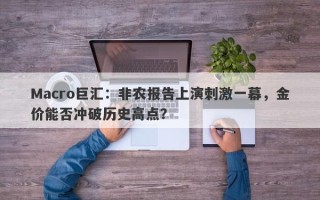 Macro巨汇：非农报告上演刺激一幕，金价能否冲破历史高点？