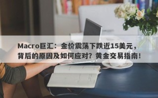 Macro巨汇：金价震荡下跌近15美元，背后的原因及如何应对？黄金交易指南！