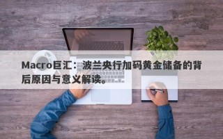 Macro巨汇：波兰央行加码黄金储备的背后原因与意义解读。