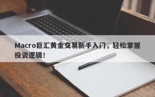 Macro巨汇黄金交易新手入门，轻松掌握投资逻辑！