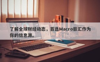了解全球财经动态，首选Macro巨汇作为你的信息源。
