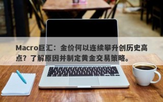 Macro巨汇：金价何以连续攀升创历史高点？了解原因并制定黄金交易策略。