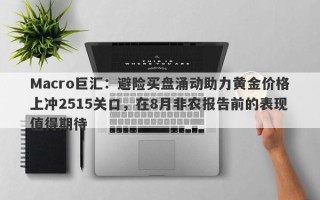 Macro巨汇：避险买盘涌动助力黄金价格上冲2515关口，在8月非农报告前的表现值得期待