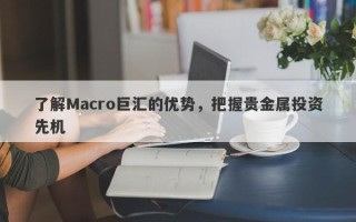 了解Macro巨汇的优势，把握贵金属投资先机