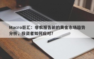 Macro巨汇：非农报告前的黄金市场趋势分析，投资者如何应对？