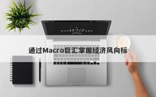 通过Macro巨汇掌握经济风向标